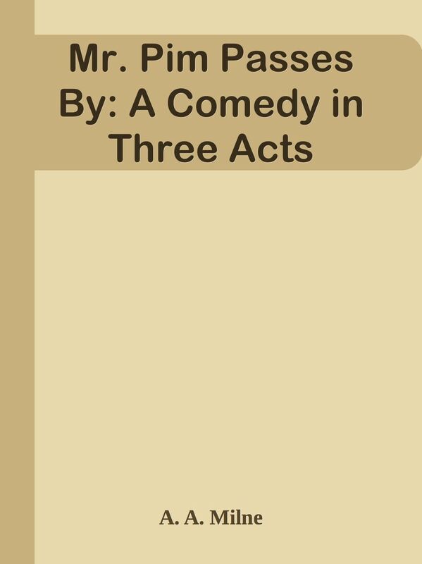 Mr. Pim Passes By: A Comedy in Three Acts