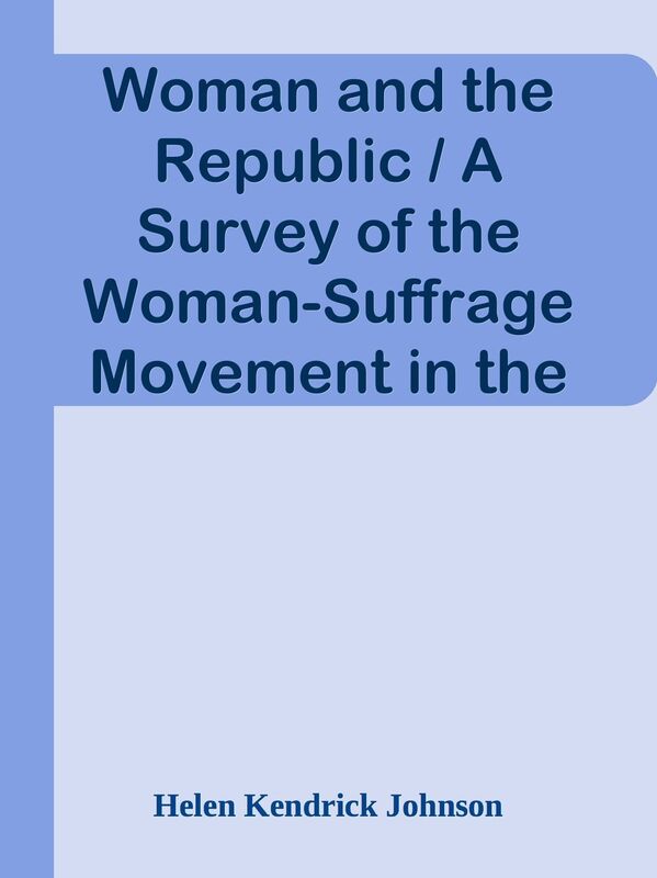 Woman and the Republic / A Survey of the Woman-Suffrage Movement in the United State