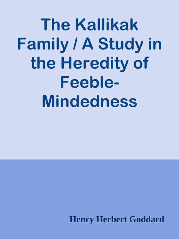 The Kallikak Family / A Study in the Heredity of Feeble-Mindedness
