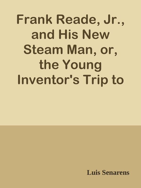 Frank Reade, Jr., and His New Steam Man, or, the Young Inventor's Trip to the Far We