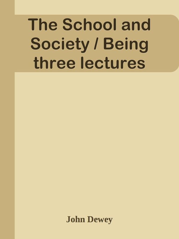 The School and Society / Being three lectures