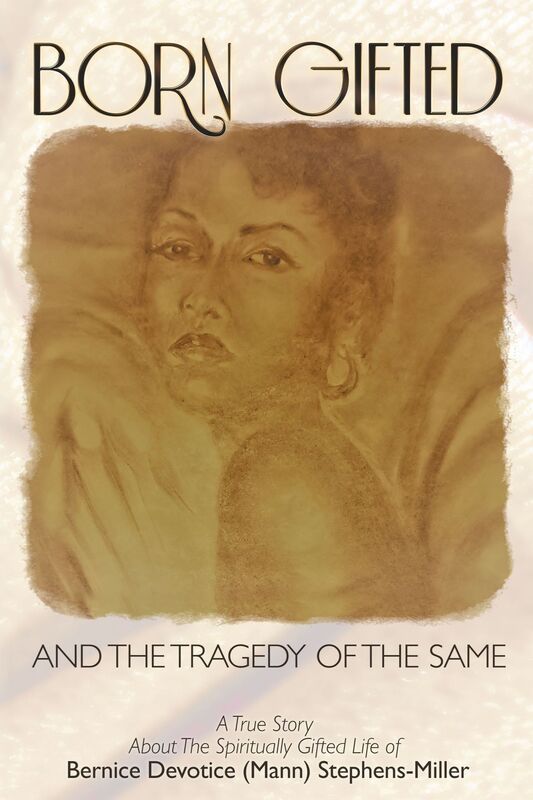 Born Gifted and the Tragedy of the Same: A True Story about the Spiritually Gifted Life of Bernice Devotice (Mann) Stephens-Miller