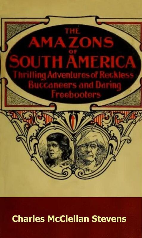 The Amazons of South America; Thrilling Adventures of Reckless Buccaneers and Daring Freebooters