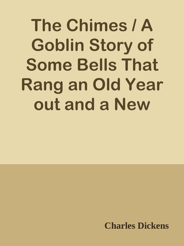 The Chimes / A Goblin Story of Some Bells That Rang an Old Year out and a New Year I