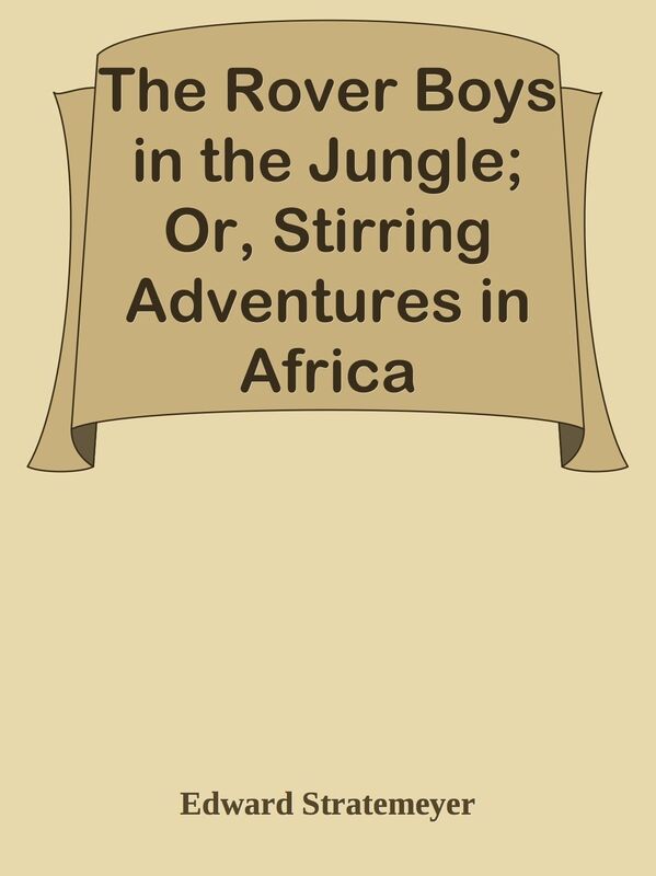 The Rover Boys in the Jungle; Or, Stirring Adventures in Africa