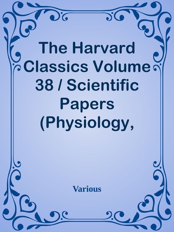 The Harvard Classics Volume 38 / Scientific Papers (Physiology, Medicine, Surgery, G