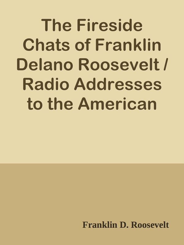 The Fireside Chats of Franklin Delano Roosevelt / Radio Addresses to the American Pe