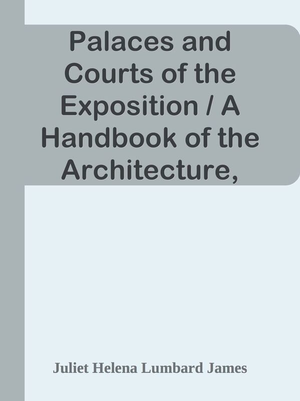 Palaces and Courts of the Exposition / A Handbook of the Architecture, Sculpture and