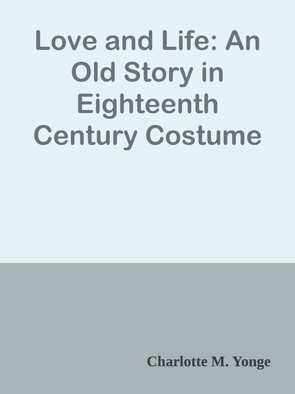 Love and Life: An Old Story in Eighteenth Century Costume