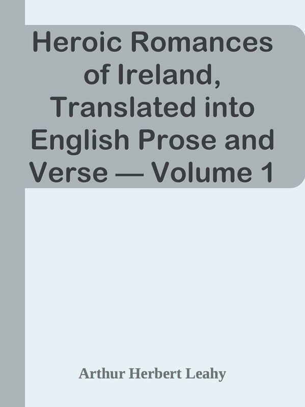 Heroic Romances of Ireland, Translated into English Prose and Verse Volume 1