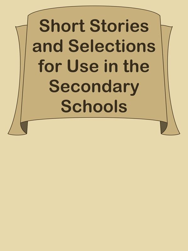 Short Stories and Selections for Use in the Secondary Schools