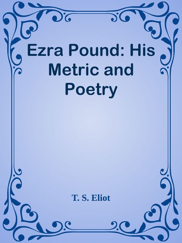 Ezra Pound: His Metric and Poetry