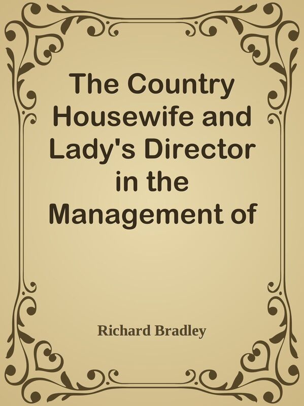 The Country Housewife and Lady's Director in the Management of a House, and the Deli