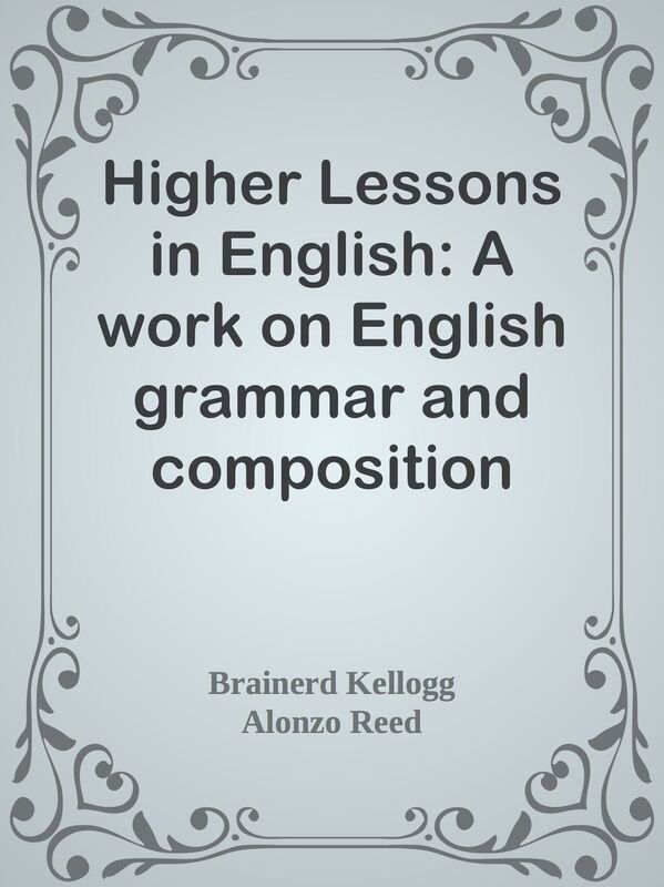 Higher Lessons in English: A work on English grammar and composition