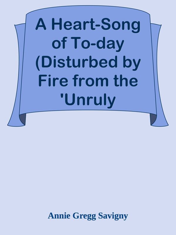 A Heart-Song of To-day (Disturbed by Fire from the 'Unruly Member'): A Novel