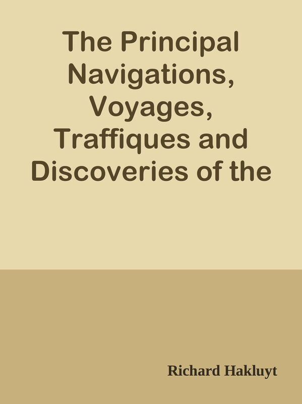 The Principal Navigations, Voyages, Traffiques and Discoveries of the English Nation