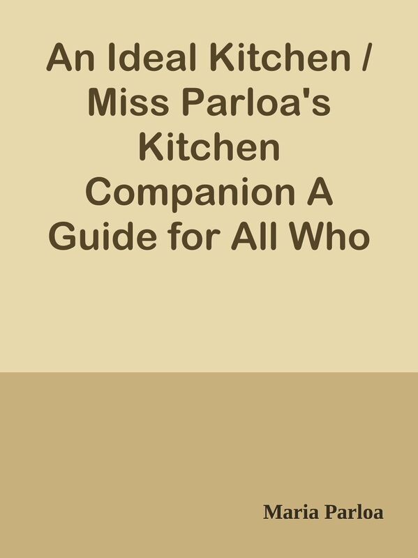 An Ideal Kitchen / Miss Parloa's Kitchen Companion A Guide for All Who Would / be Go