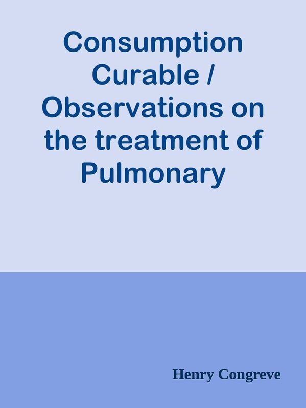 Consumption Curable / Observations on the treatment of Pulmonary Diseases