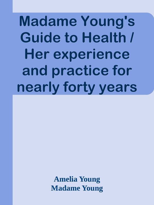 Madame Young's Guide to Health / Her experience and practice for nearly forty years