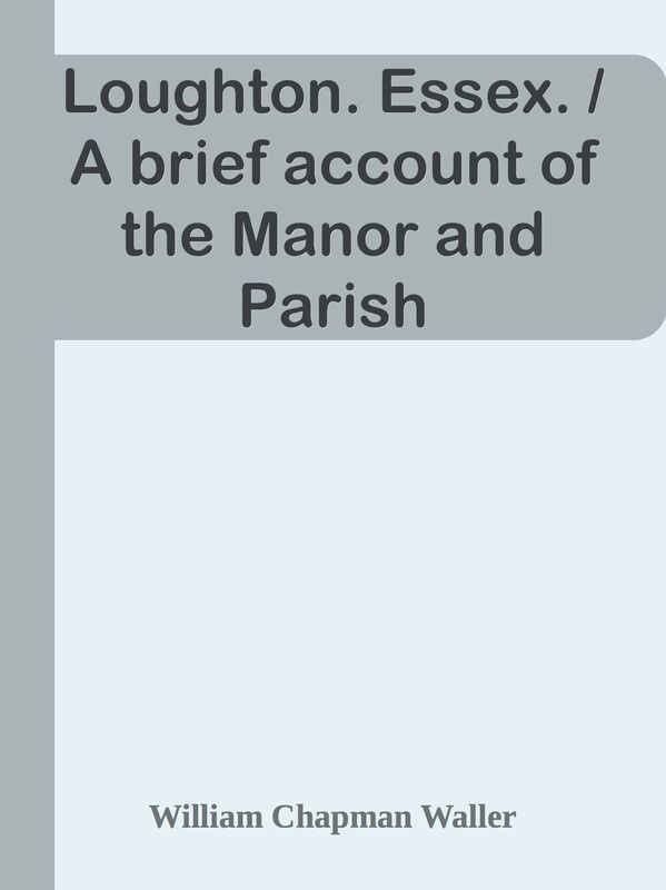 Loughton. Essex. / A brief account of the Manor and Parish
