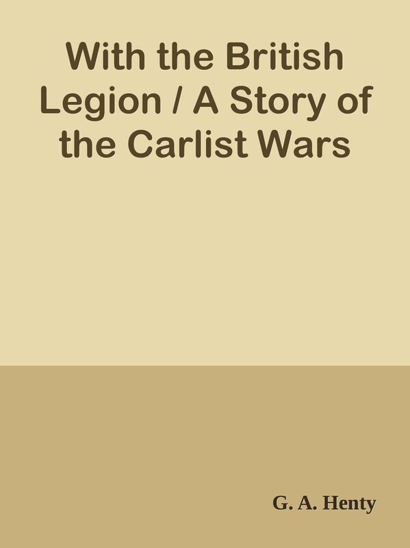 With the British Legion / A Story of the Carlist Wars