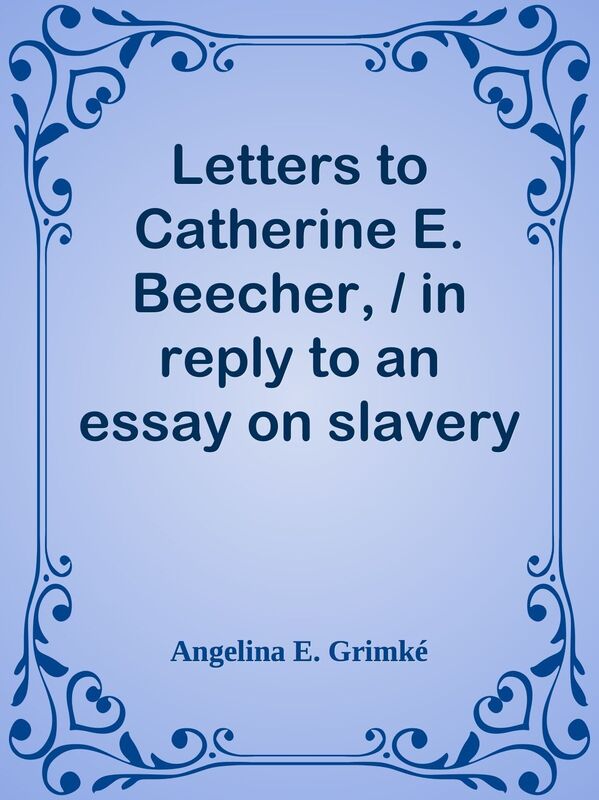 Letters to Catherine E. Beecher, / in reply to an essay on slavery and abolitionism,