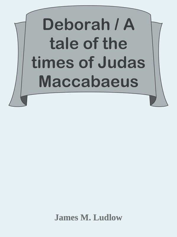 Deborah / A tale of the times of Judas Maccabaeus