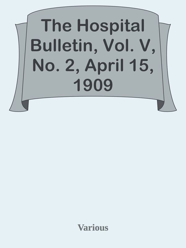 The Hospital Bulletin, Vol. V, No. 2, April 15, 1909