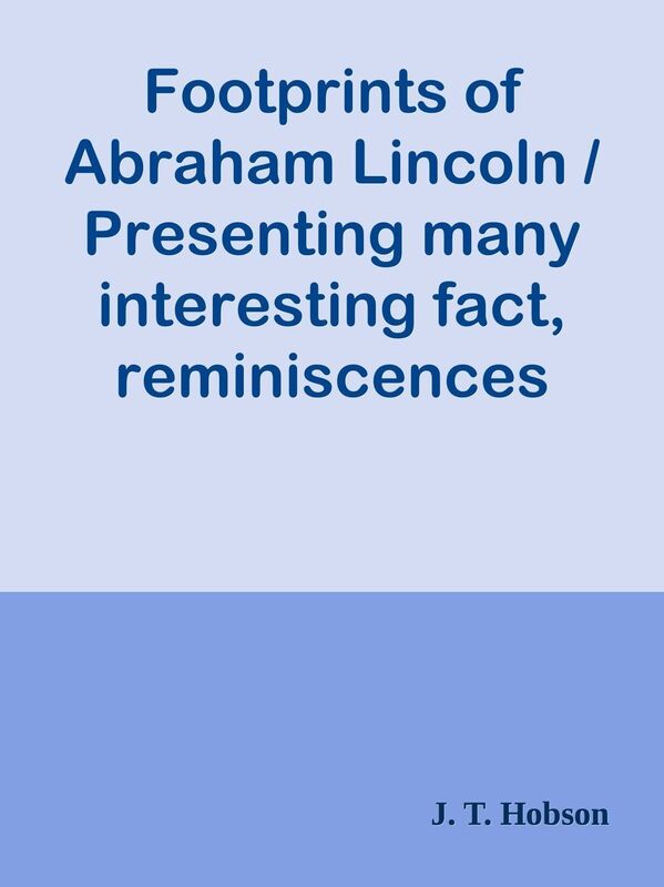 Footprints of Abraham Lincoln / Presenting many interesting fact, reminiscences and