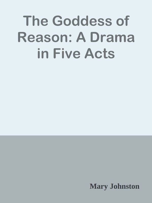 The Goddess of Reason: A Drama in Five Acts