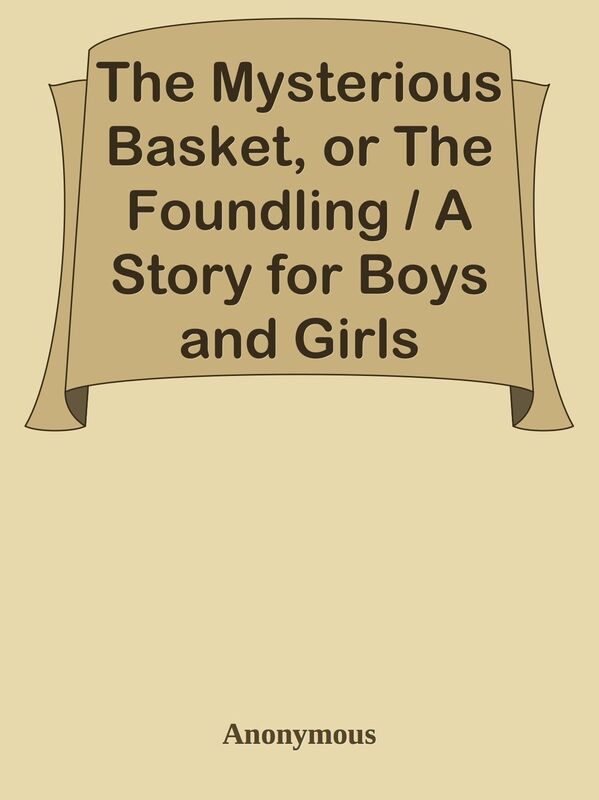 The Mysterious Basket, or The Foundling / A Story for Boys and Girls