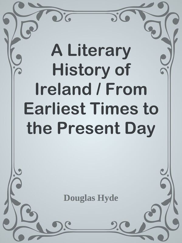 A Literary History of Ireland / From Earliest Times to the Present Day