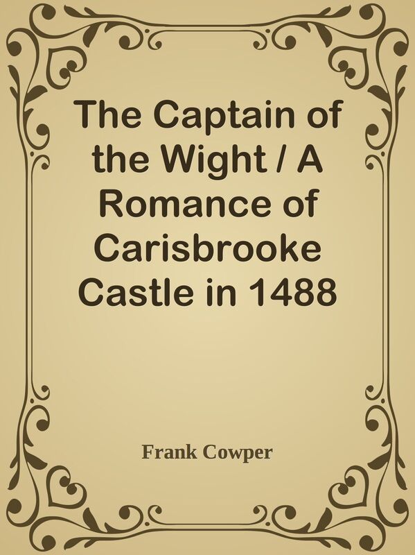 The Captain of the Wight / A Romance of Carisbrooke Castle in 1488