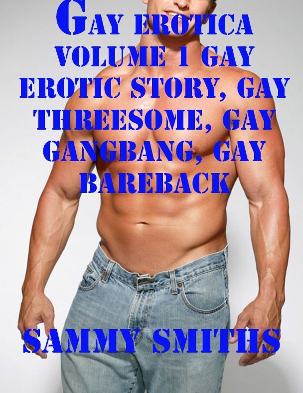 Gay Erotica Volume 1 Gay Erotic Story, Gay Threesome, Gay Gangbang, Gay Bareback