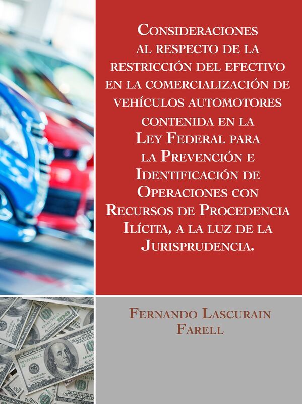 Consideraciones al respecto de la restriccion del efectivo en la comercializacion de vehiculos automotores, contenida en la Ley Federal para la Prevencion e Identificacion de Operaciones con Recursos de Procedencia Ilicita, a la luz de la Jurisprudencia.
