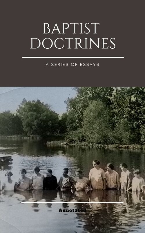 BAPTIST DOCTRINES, A SERIES OF ESSAYS, ANNOTATED.