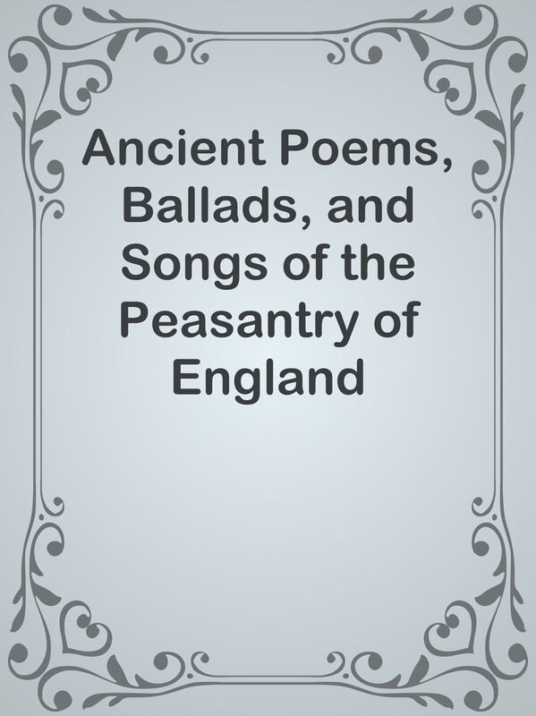Ancient Poems, Ballads, and Songs of the Peasantry of England