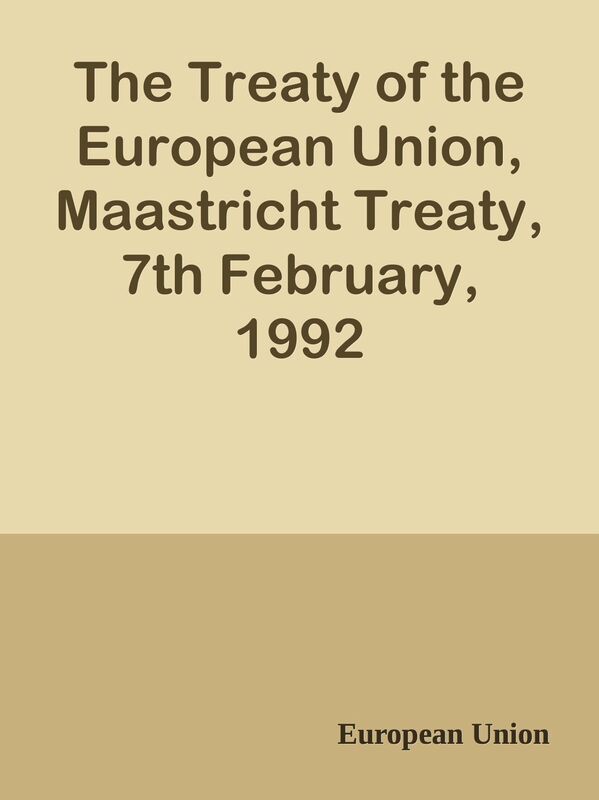 The Treaty of the European Union, Maastricht Treaty, 7th February, 1992
