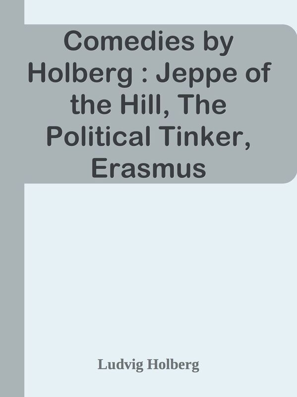Comedies by Holberg : Jeppe of the Hill, The Political Tinker, Erasmus Montanus