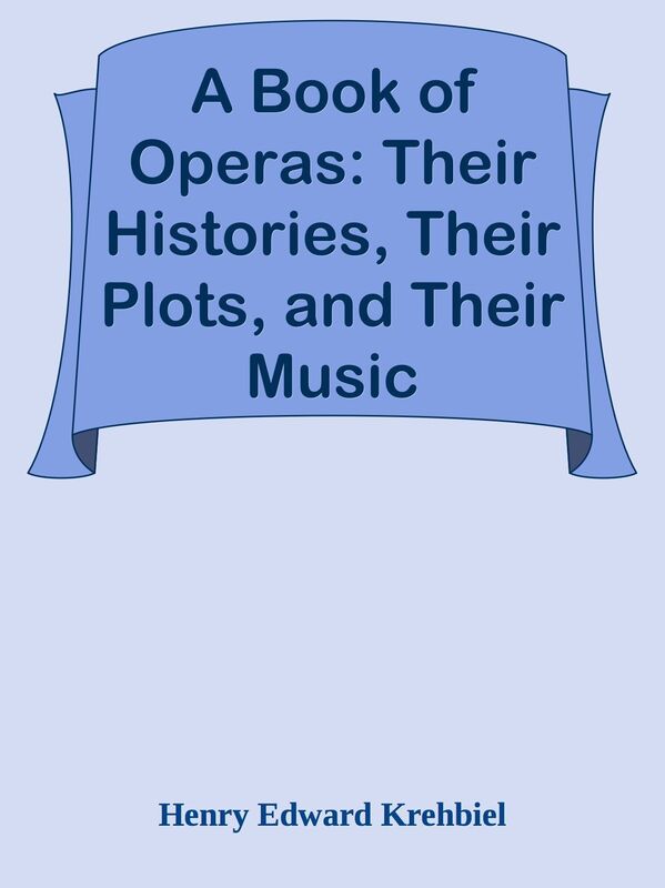 A Book of Operas: Their Histories, Their Plots, and Their Music
