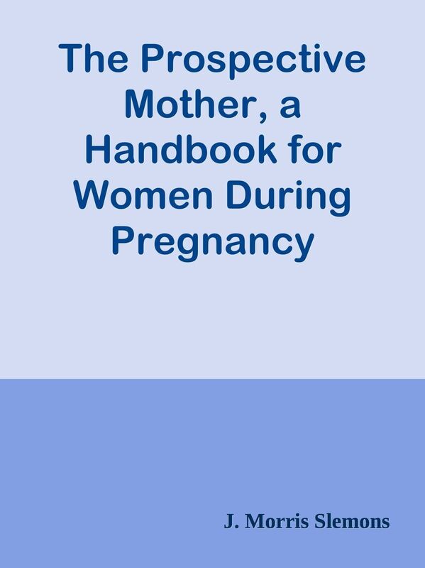 The Prospective Mother, a Handbook for Women During Pregnancy