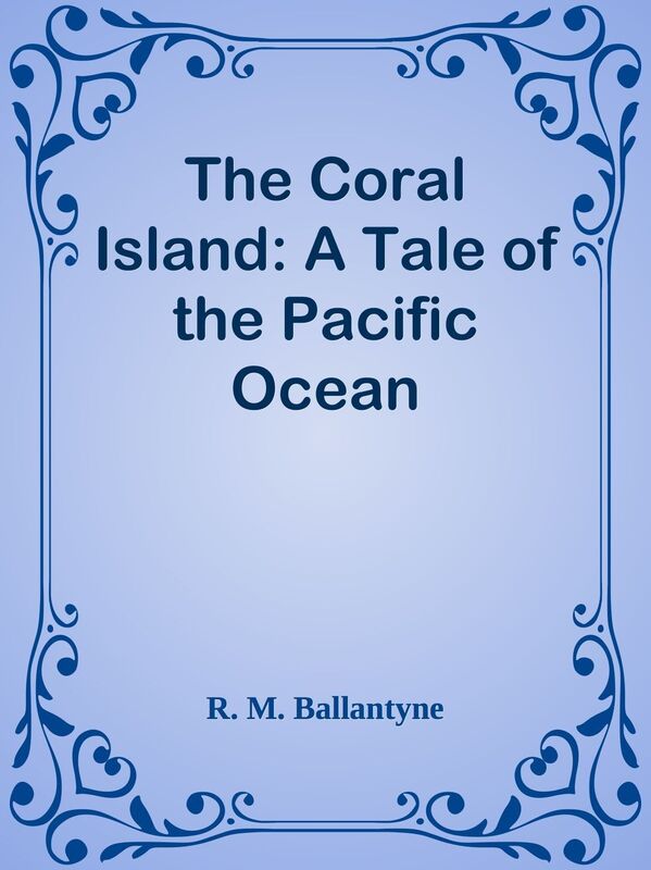 The Coral Island: A Tale of the Pacific Ocean