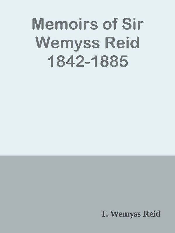 Memoirs of Sir Wemyss Reid 1842-1885