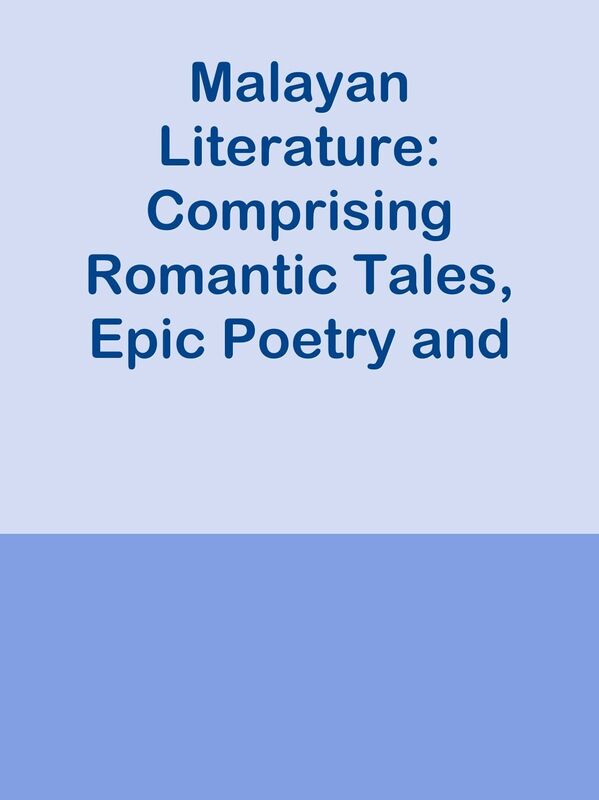 Malayan Literature: Comprising Romantic Tales, Epic Poetry and Royal Chronicles