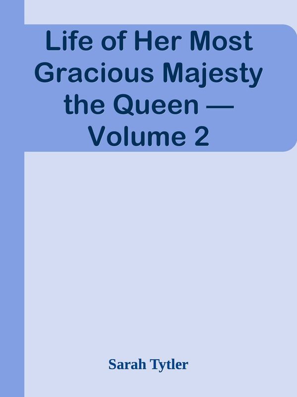 Life of Her Most Gracious Majesty the Queen Volume 2