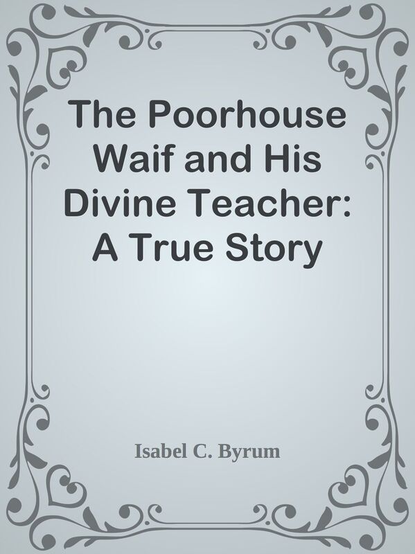 The Poorhouse Waif and His Divine Teacher: A True Story