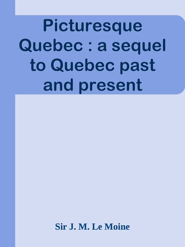 Picturesque Quebec : a sequel to Quebec past and present