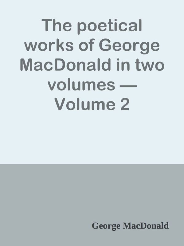 The poetical works of George MacDonald in two volumes Volume 2