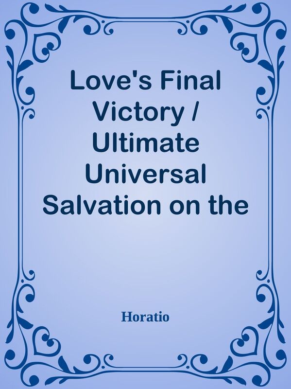 Love's Final Victory / Ultimate Universal Salvation on the Basis of Scripture and Re