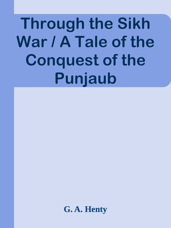Through the Sikh War / A Tale of the Conquest of the Punjaub